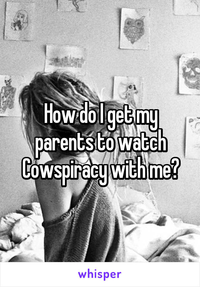 How do I get my parents to watch Cowspiracy with me?