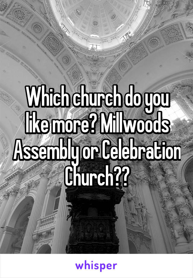 Which church do you like more? Millwoods Assembly or Celebration Church??