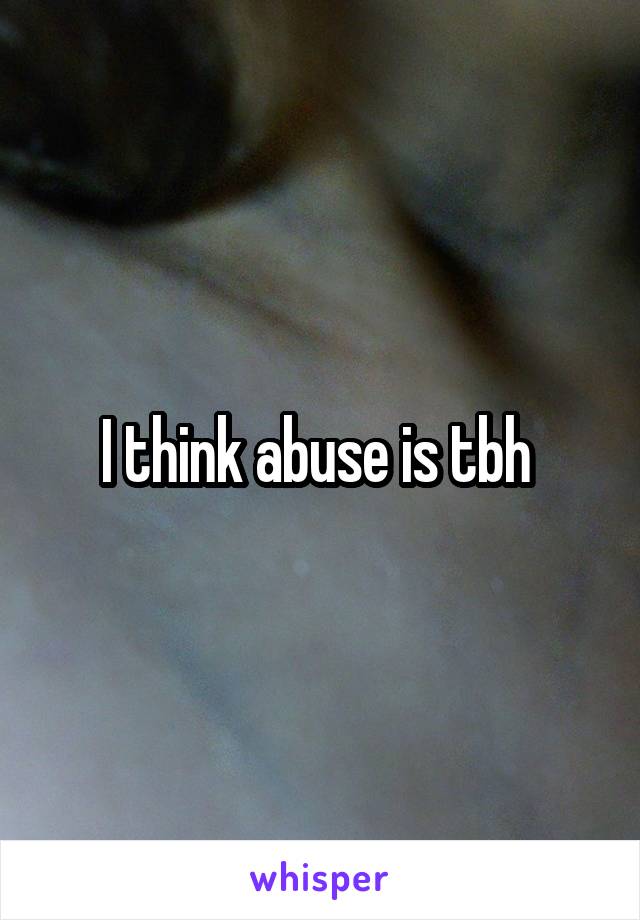 I think abuse is tbh 