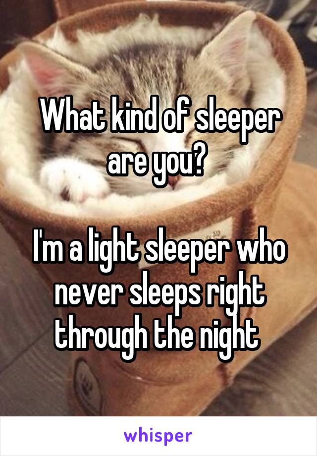 What kind of sleeper are you? 

I'm a light sleeper who never sleeps right through the night 