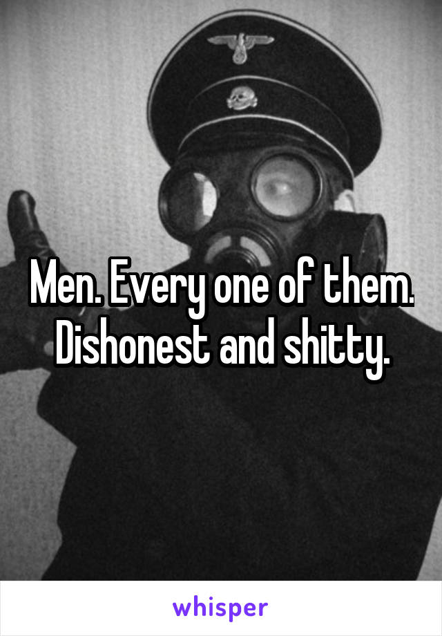 Men. Every one of them. Dishonest and shitty.