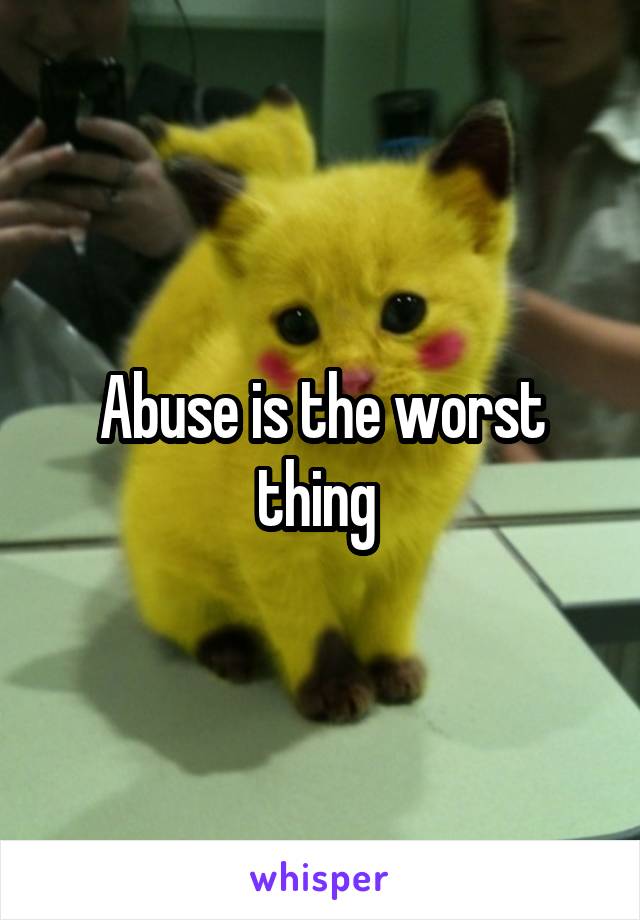 Abuse is the worst thing 