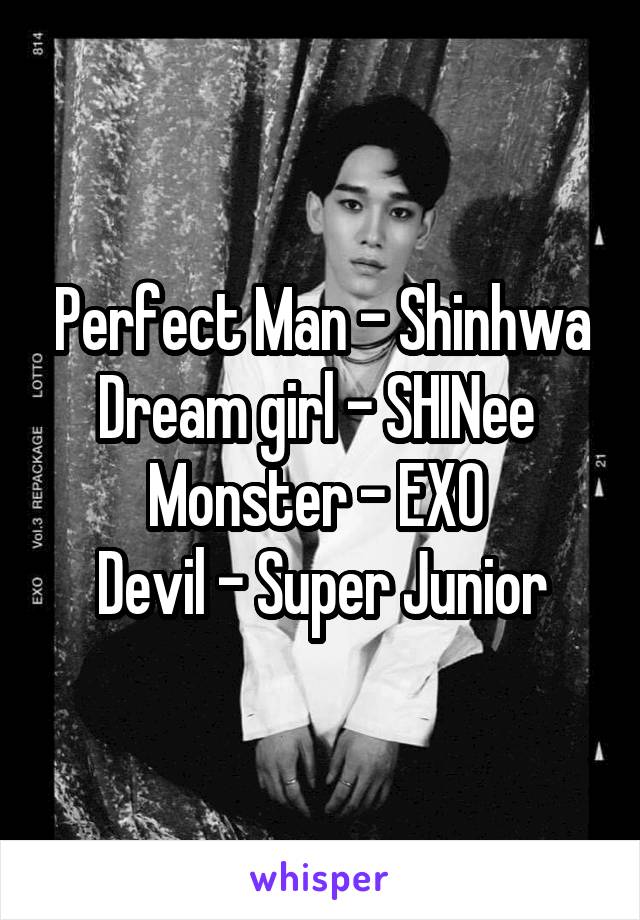 Perfect Man - Shinhwa
Dream girl - SHINee 
Monster - EXO 
Devil - Super Junior