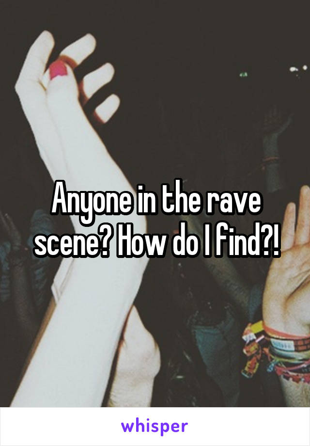 Anyone in the rave scene? How do I find?!