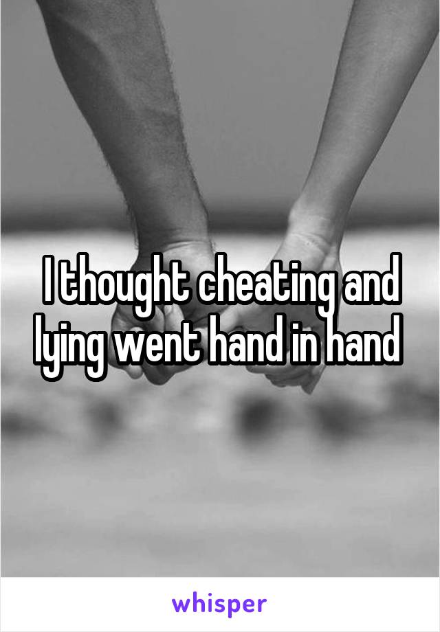 I thought cheating and lying went hand in hand 