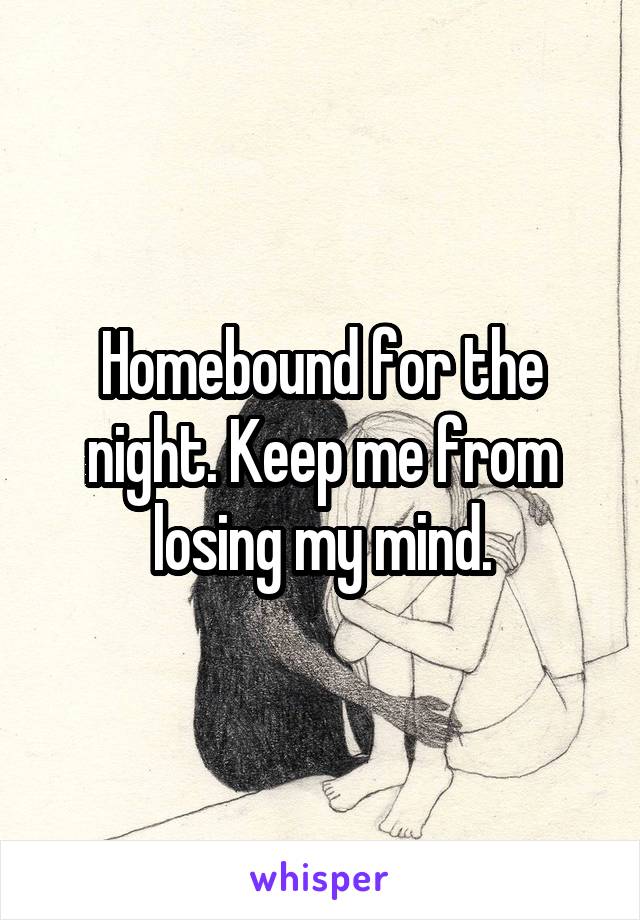 Homebound for the night. Keep me from losing my mind.