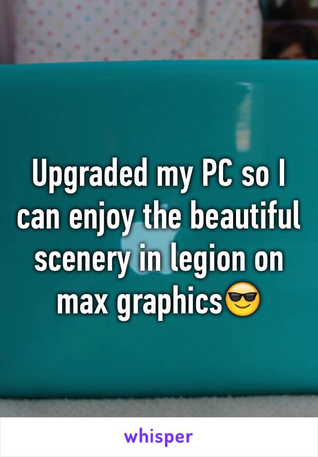 Upgraded my PC so I can enjoy the beautiful scenery in legion on max graphics😎