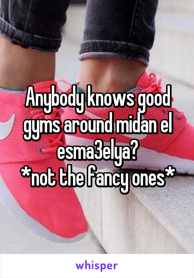 Anybody knows good gyms around midan el esma3elya?
*not the fancy ones*