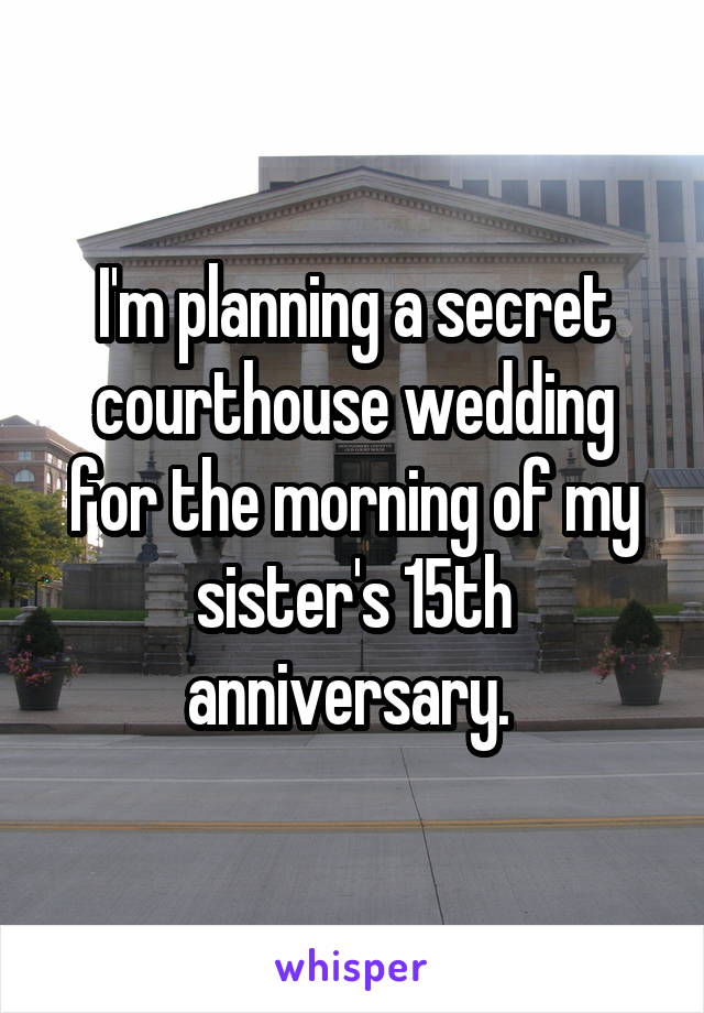 I'm planning a secret courthouse wedding for the morning of my sister's 15th anniversary. 