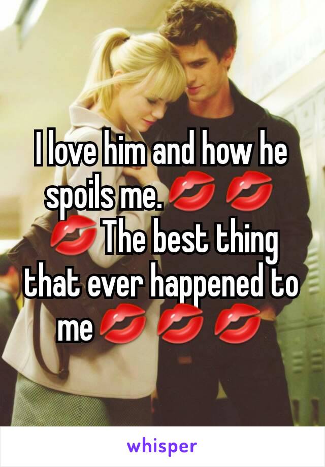 I love him and how he spoils me.💋💋💋The best thing that ever happened to me💋💋💋