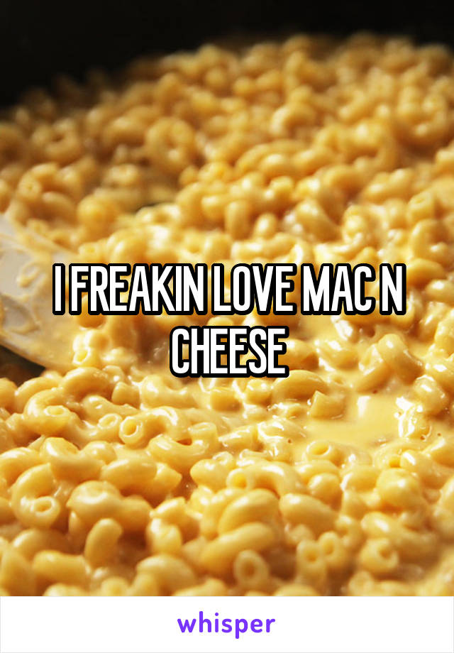 I FREAKIN LOVE MAC N CHEESE