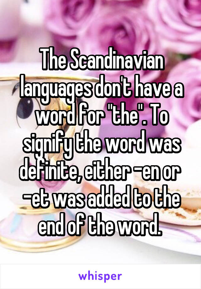 The Scandinavian languages don't have a word for "the". To signify the word was definite, either -en or 
-et was added to the end of the word. 