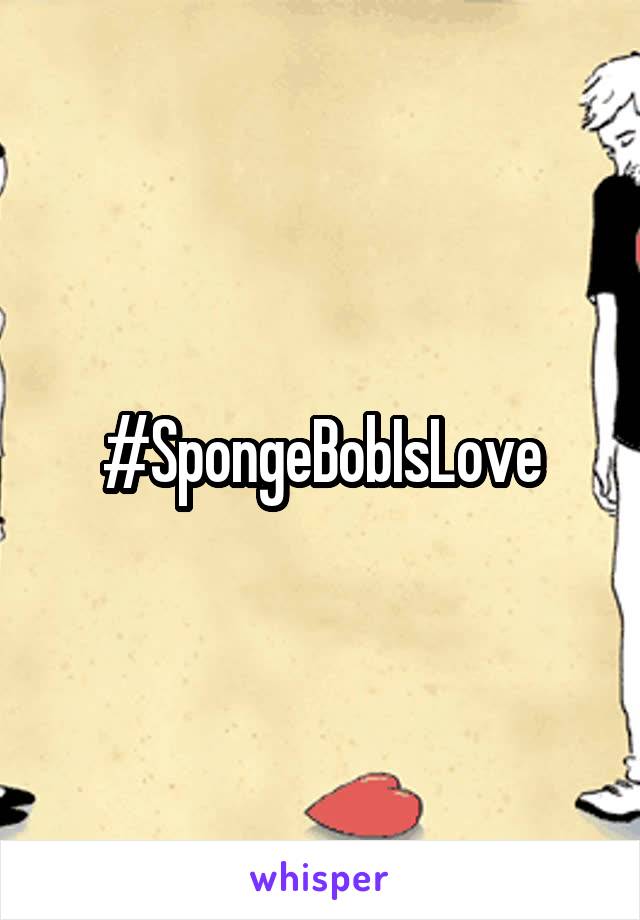 #SpongeBobIsLove