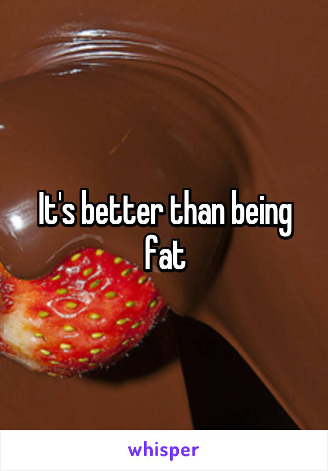 It's better than being fat