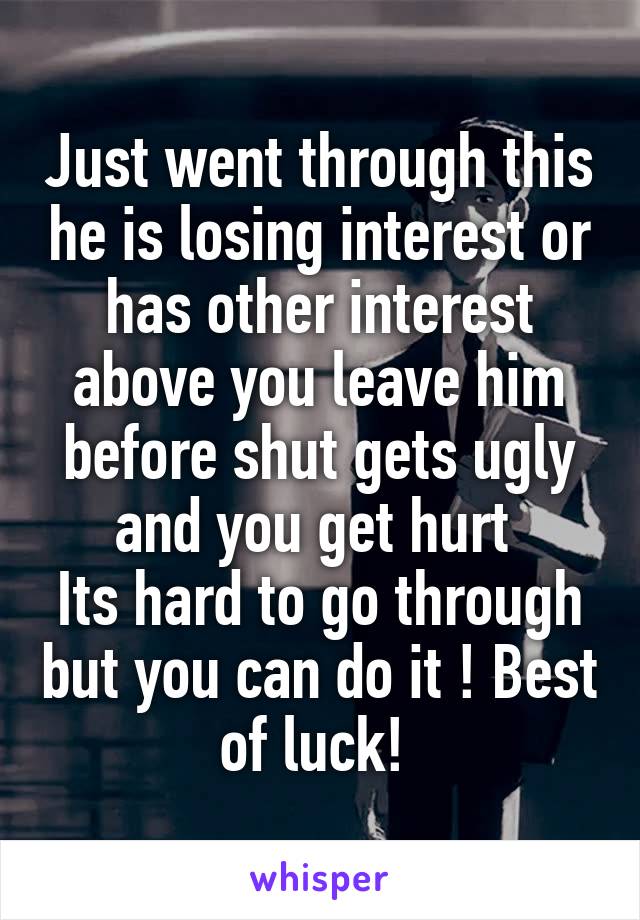 Just went through this he is losing interest or has other interest above you leave him before shut gets ugly and you get hurt 
Its hard to go through but you can do it ! Best of luck! 