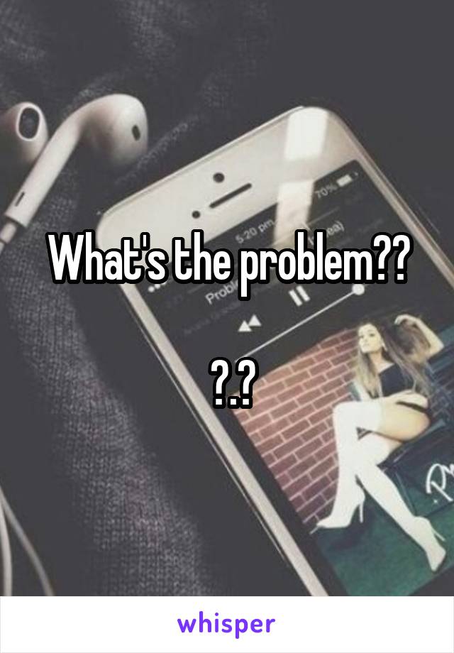 What's the problem??

 ?.?