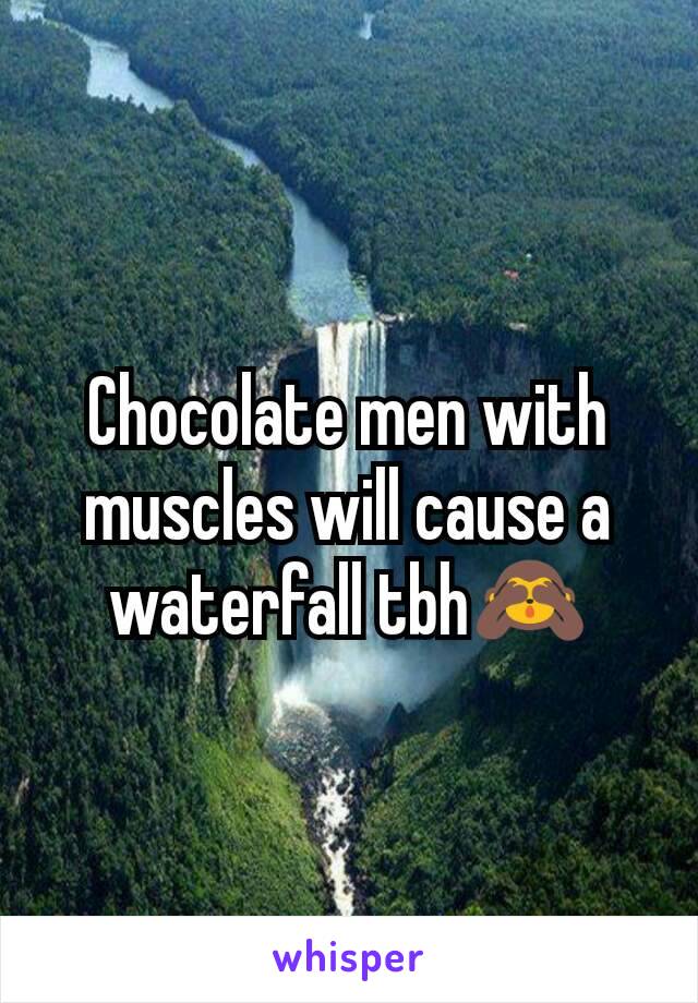 Chocolate men with muscles will cause a waterfall tbh🙈