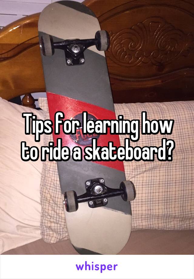 Tips for learning how to ride a skateboard?