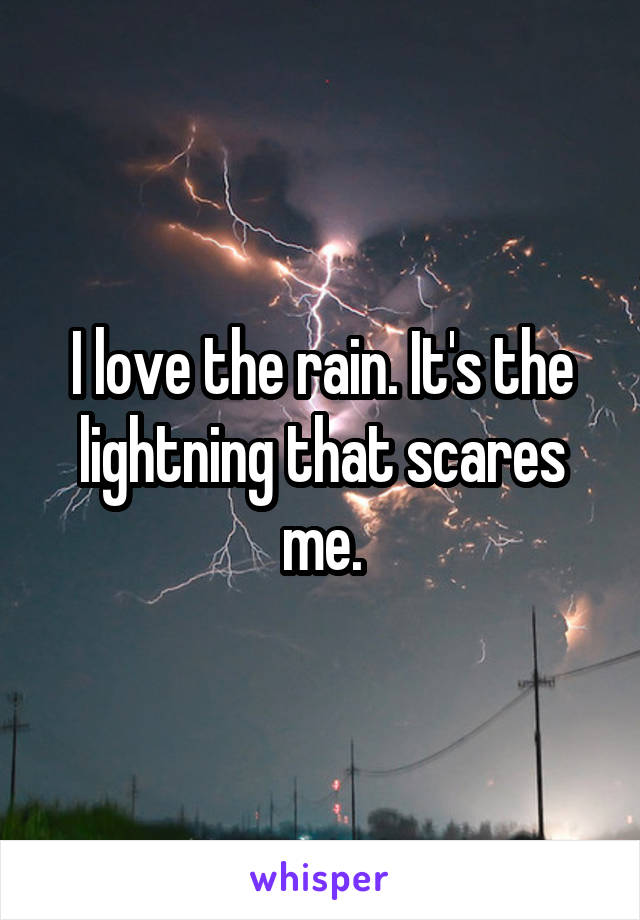 I love the rain. It's the lightning that scares me.