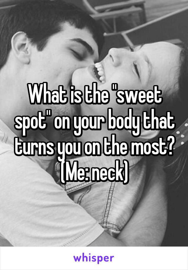 What is the "sweet spot" on your body that turns you on the most?
(Me: neck)