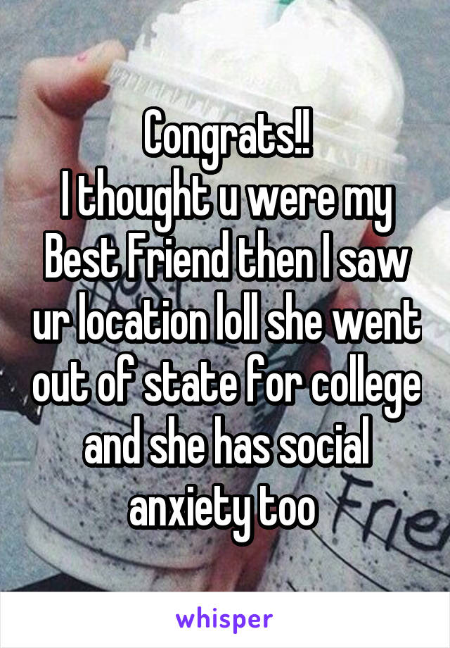 Congrats!!
I thought u were my Best Friend then I saw ur location loll she went out of state for college and she has social anxiety too 