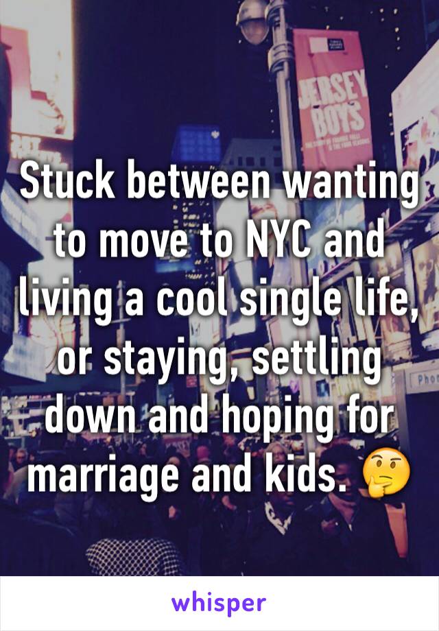 Stuck between wanting to move to NYC and living a cool single life, or staying, settling down and hoping for marriage and kids. 🤔