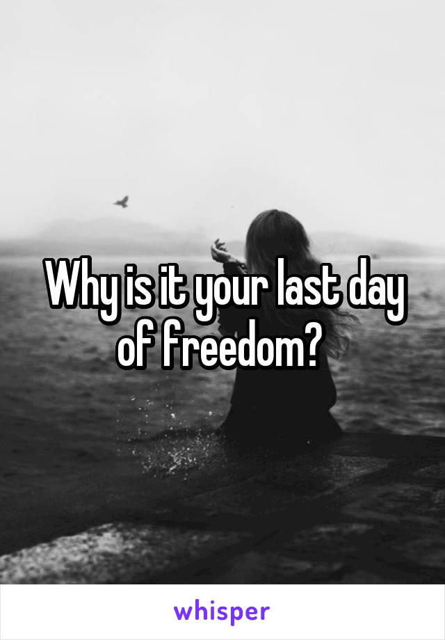 Why is it your last day of freedom? 