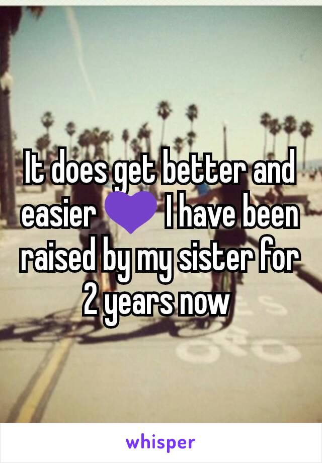 It does get better and easier 💜 I have been raised by my sister for 2 years now 