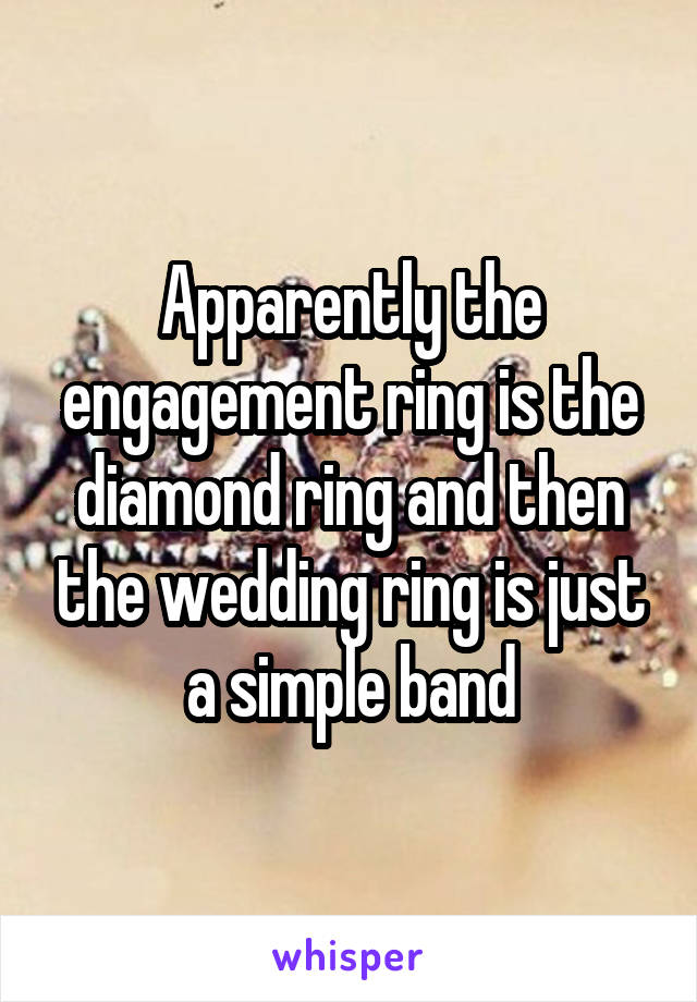 Apparently the engagement ring is the diamond ring and then the wedding ring is just a simple band