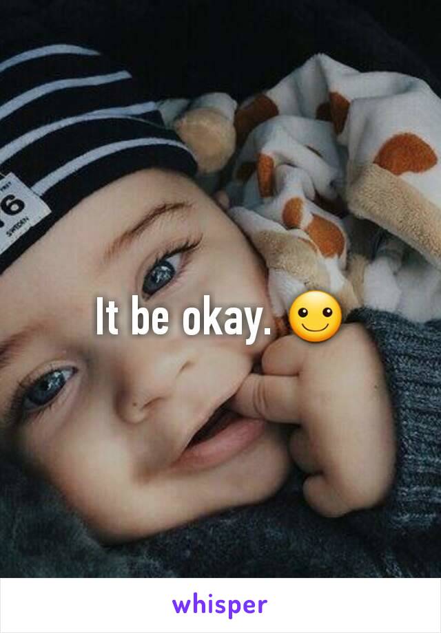 It be okay. ☺