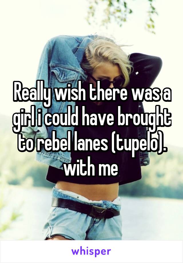 Really wish there was a girl i could have brought to rebel lanes (tupelo). with me 