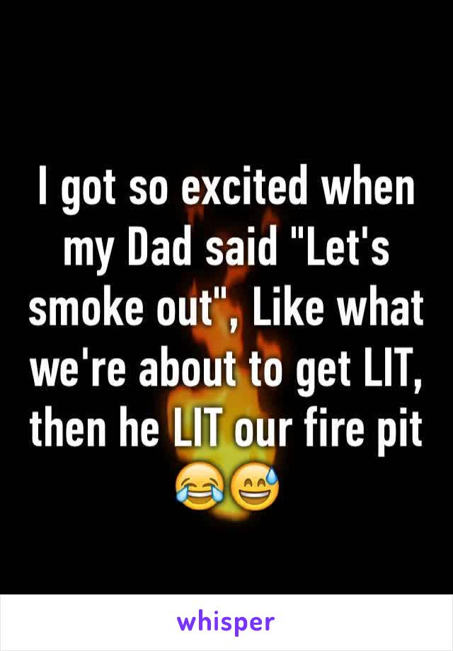 I got so excited when my Dad said "Let's smoke out", Like what we're about to get LIT, then he LIT our fire pit 😂😅