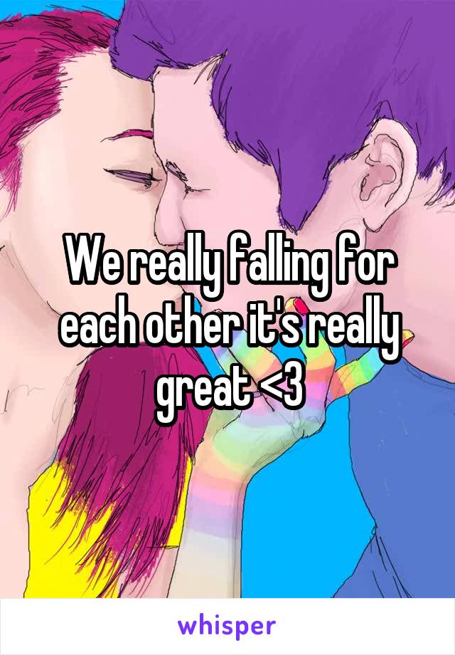 We really falling for each other it's really great <3