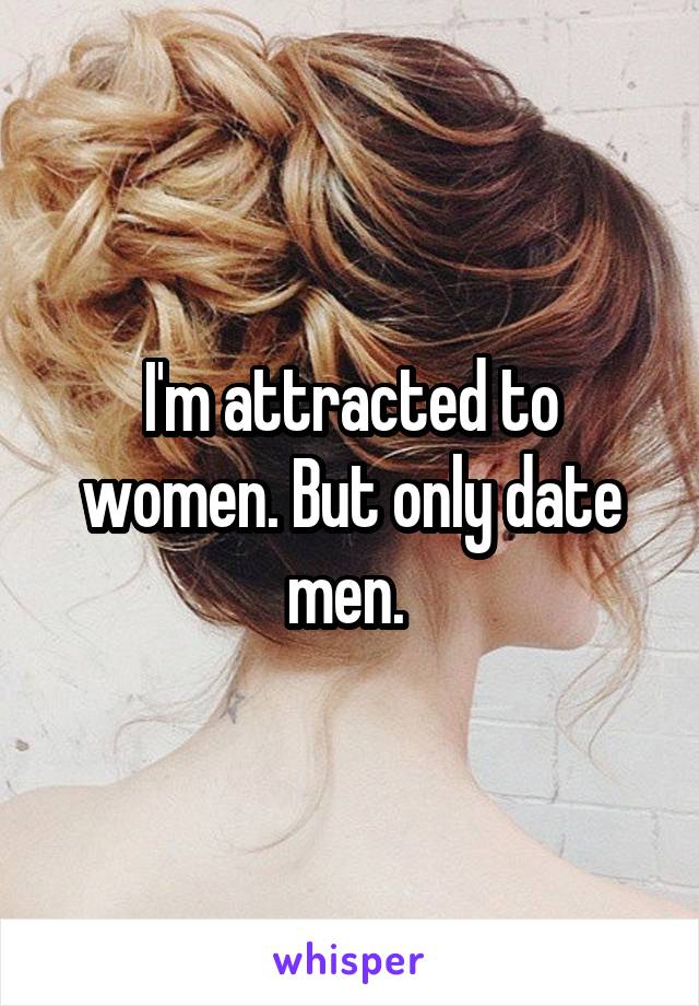 I'm attracted to women. But only date men. 