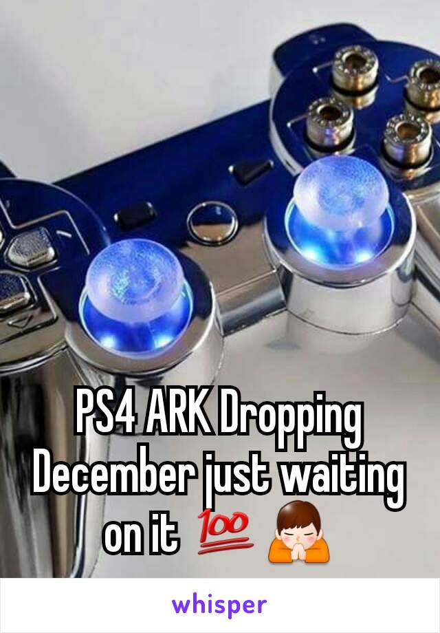 PS4 ARK Dropping December just waiting on it 💯🙏