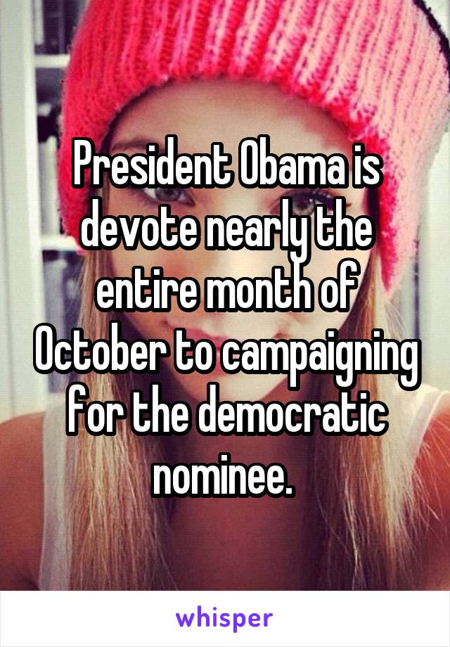 President Obama is devote nearly the entire month of October to campaigning for the democratic nominee. 