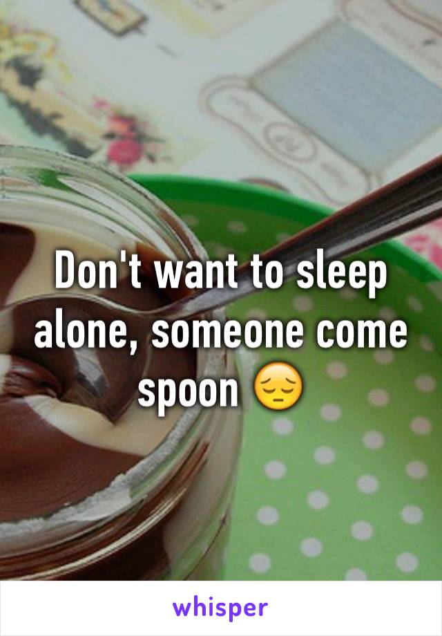 Don't want to sleep alone, someone come spoon 😔