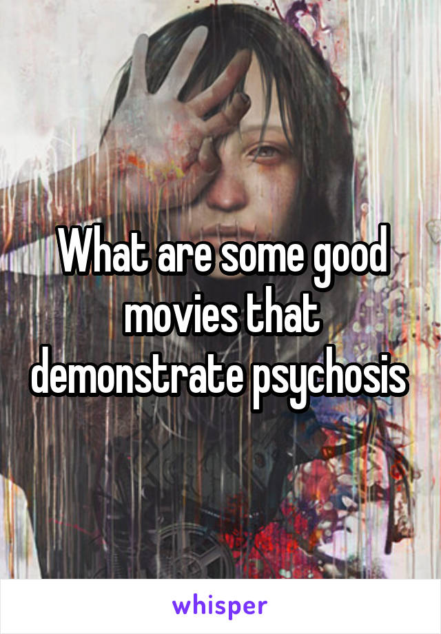 What are some good movies that demonstrate psychosis 