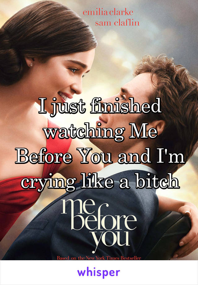 I just finished watching Me Before You and I'm crying like a bitch