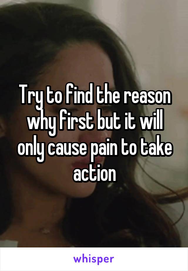 Try to find the reason why first but it will only cause pain to take action