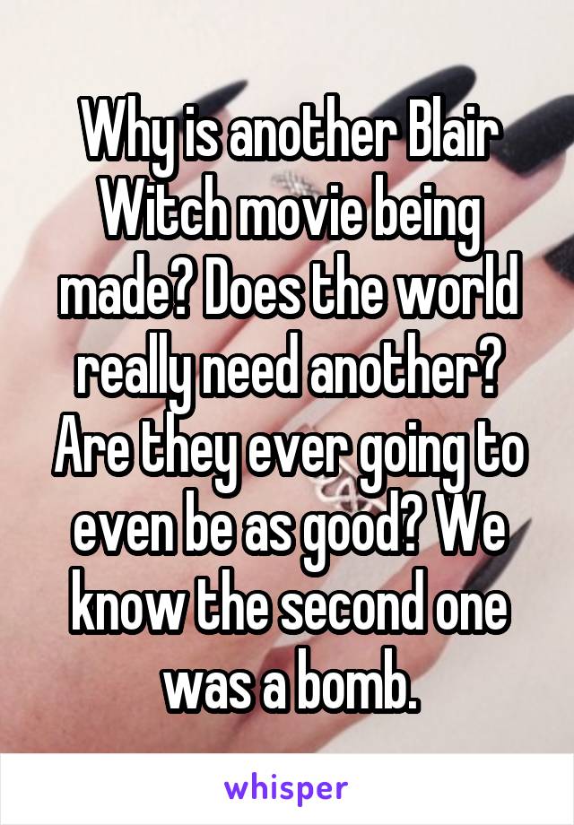 Why is another Blair Witch movie being made? Does the world really need another? Are they ever going to even be as good? We know the second one was a bomb.