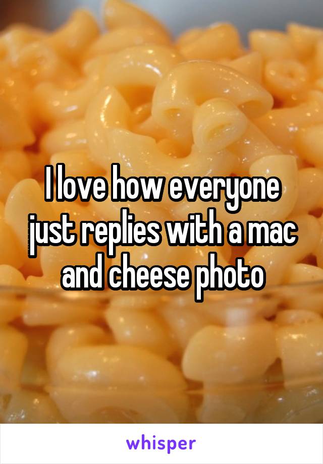 I love how everyone just replies with a mac and cheese photo