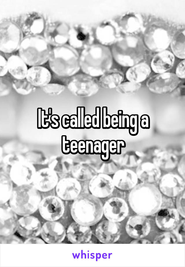 It's called being a teenager