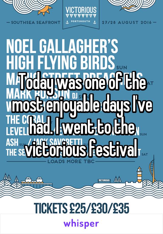 Today was one of the most enjoyable days I've had. I went to the victorious festival 