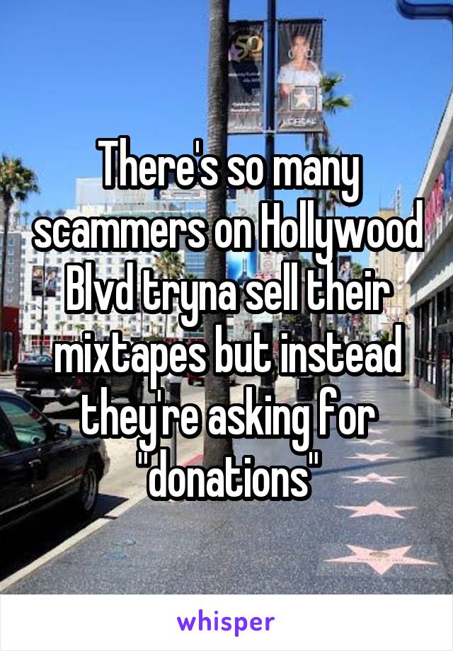 There's so many scammers on Hollywood Blvd tryna sell their mixtapes but instead they're asking for "donations"