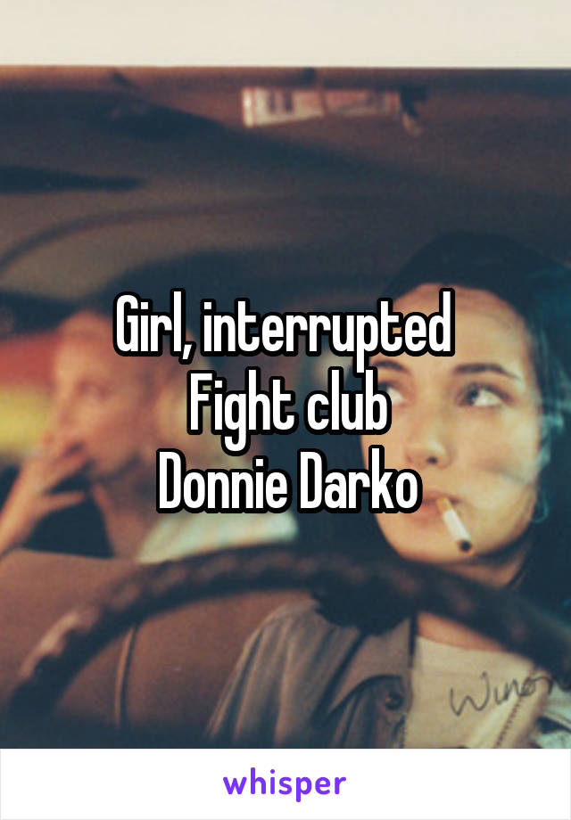 Girl, interrupted 
Fight club
Donnie Darko