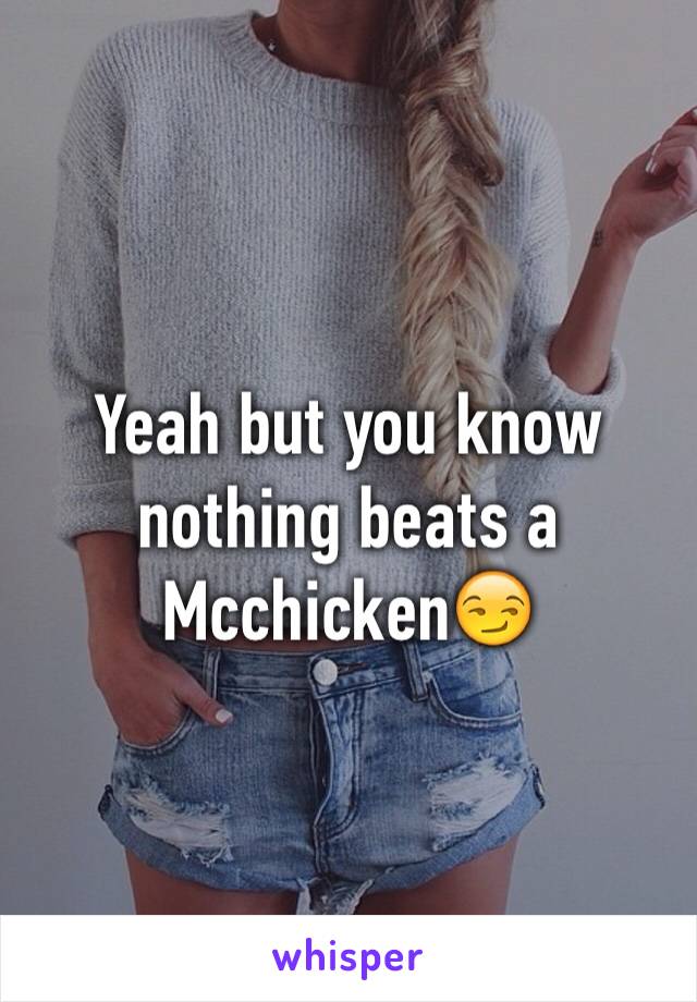 Yeah but you know nothing beats a Mcchicken😏