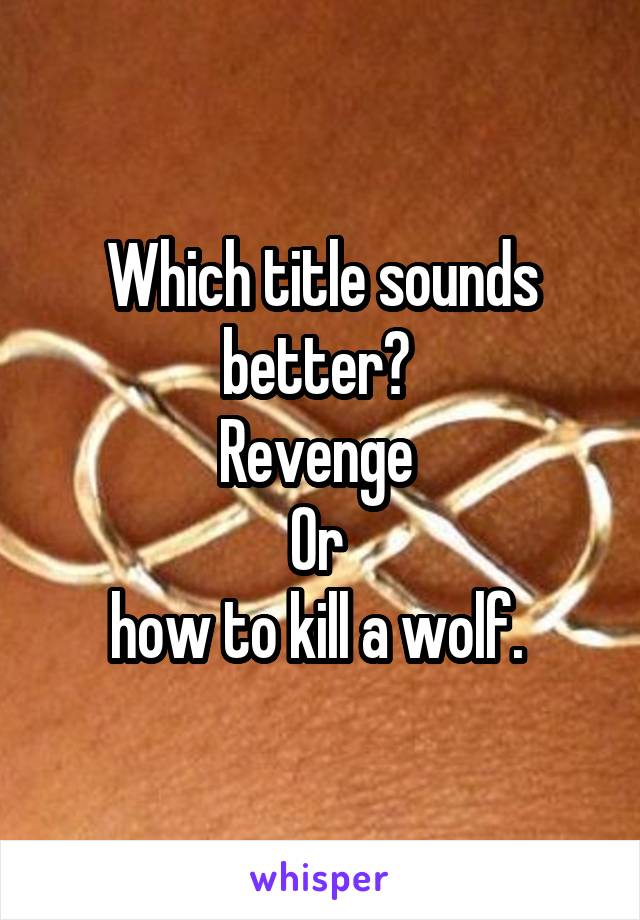 Which title sounds better? 
Revenge 
Or 
how to kill a wolf. 