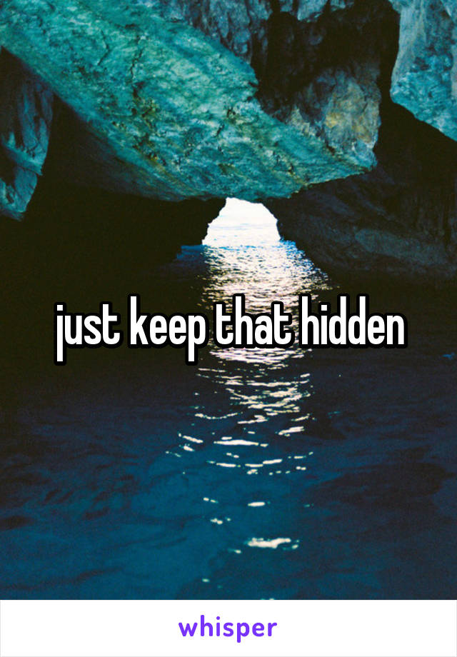 just keep that hidden