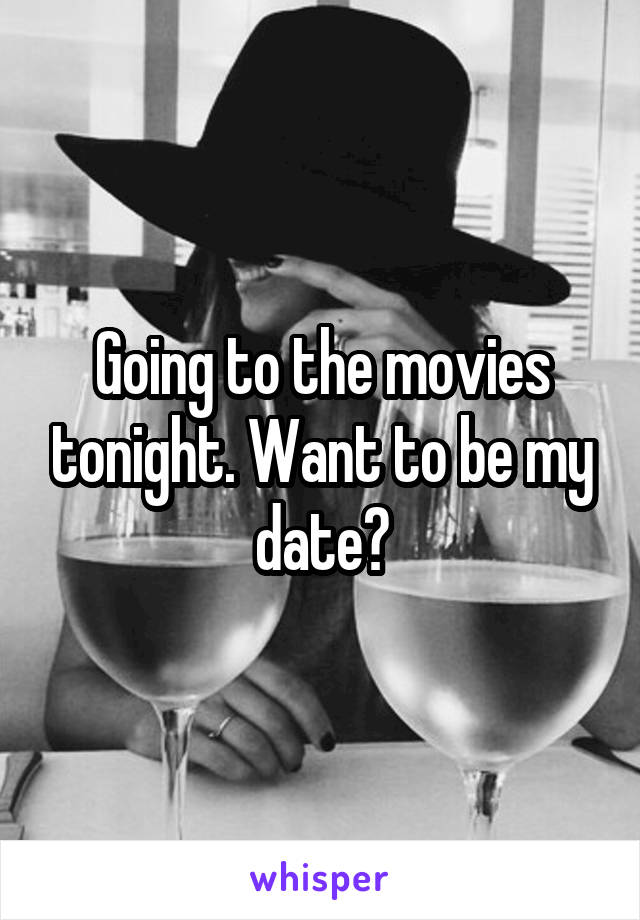 Going to the movies tonight. Want to be my date?